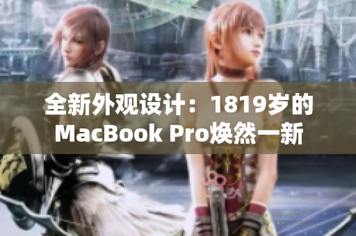 全新外观设计：1819岁的MacBook Pro焕然一新