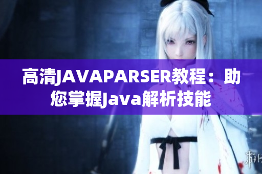 高清JAVAPARSER教程：助您掌握Java解析技能