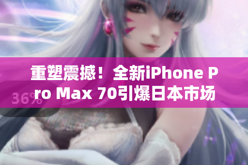 重塑震撼！全新iPhone Pro Max 70引爆日本市场