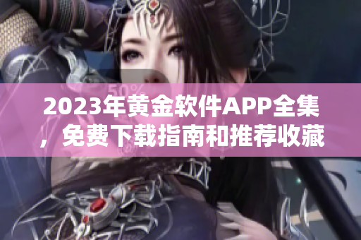 2023年黄金软件APP全集，免费下载指南和推荐收藏清单