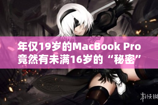 年仅19岁的MacBook Pro竟然有未满16岁的“秘密”？