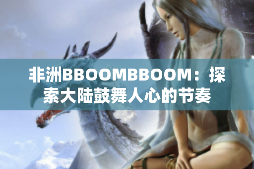 非洲BBOOMBBOOM：探索大陆鼓舞人心的节奏