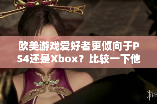 欧美游戏爱好者更倾向于PS4还是Xbox？比较一下他们的首选