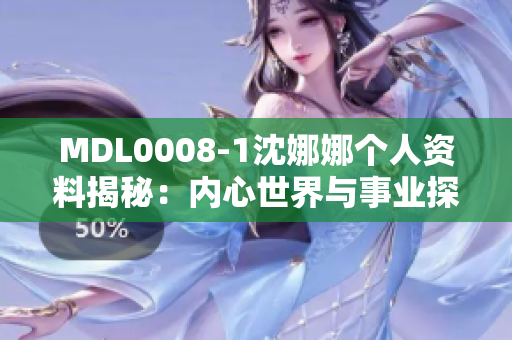 MDL0008-1沈娜娜个人资料揭秘：内心世界与事业探索