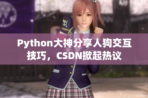 Python大神分享人狗交互技巧，CSDN掀起热议