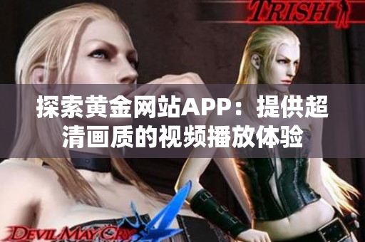 探索黄金网站APP：提供超清画质的视频播放体验