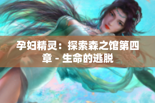 孕妇精灵：探索森之馆第四章 - 生命的逃脱