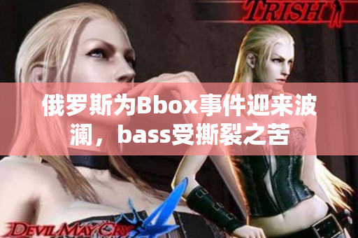 俄罗斯为Bbox事件迎来波澜，bass受撕裂之苦