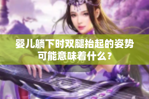 婴儿躺下时双腿抬起的姿势可能意味着什么？