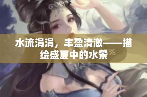 水流涓涓，丰盈清澈——描绘盛夏中的水景