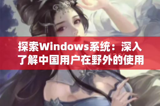 探索Windows系统：深入了解中国用户在野外的使用体验