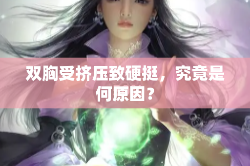 双胸受挤压致硬挺，究竟是何原因？