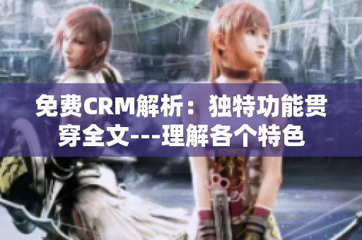 免费CRM解析：独特功能贯穿全文---理解各个特色