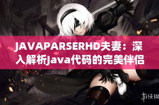 JAVAPARSERHD夫妻：深入解析Java代码的完美伴侣