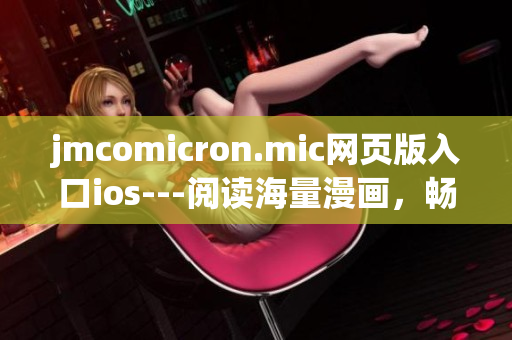 jmcomicron.mic网页版入口ios---阅读海量漫画，畅享移动阅读体验