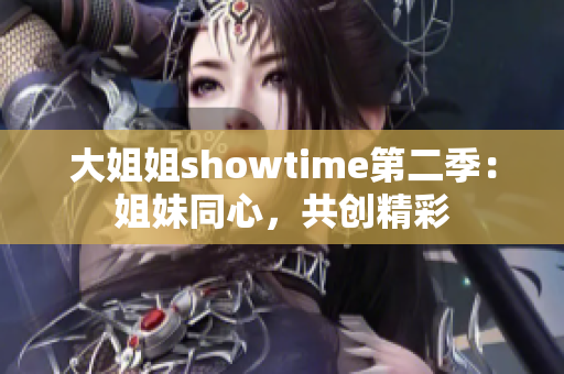 大姐姐showtime第二季：姐妹同心，共创精彩