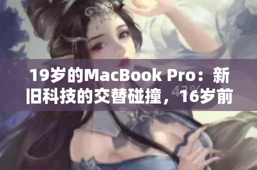 19岁的MacBook Pro：新旧科技的交替碰撞，16岁前的科技发展之路