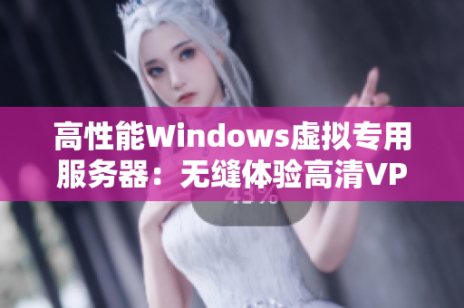 高性能Windows虚拟专用服务器：无缝体验高清VPS突破性能限制