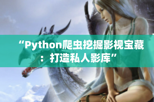 “Python爬虫挖掘影视宝藏：打造私人影库”