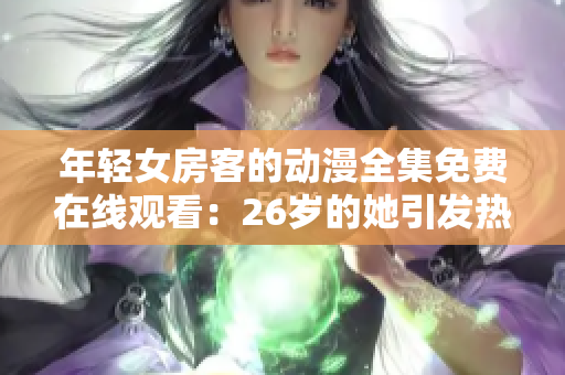 年轻女房客的动漫全集免费在线观看：26岁的她引发热议