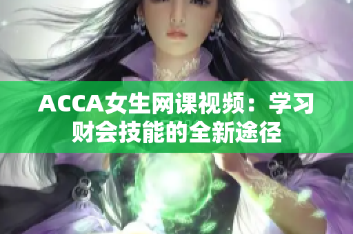 ACCA女生网课视频：学习财会技能的全新途径