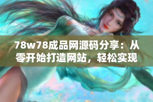 78w78成品网源码分享：从零开始打造网站，轻松实现个性化定制！