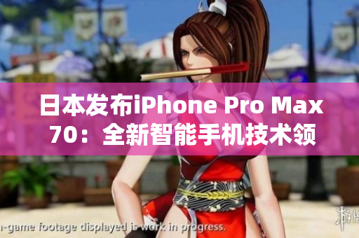 日本发布iPhone Pro Max 70：全新智能手机技术领航者