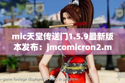 mic天堂传送门1.5.9最新版本发布：jmcomicron2.mic更新快报