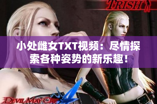 小处雌女TXT视频：尽情探索各种姿势的新乐趣！