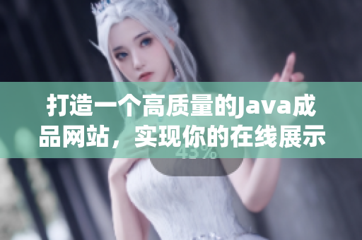 打造一个高质量的Java成品网站，实现你的在线展示和交流