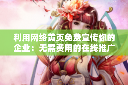 利用网络黄页免费宣传你的企业：无需费用的在线推广