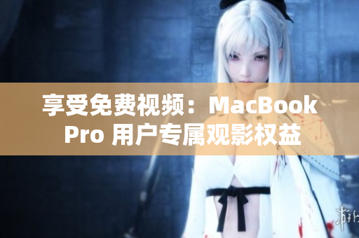 享受免费视频：MacBook Pro 用户专属观影权益