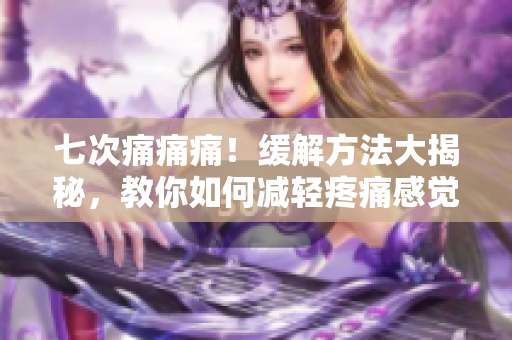 七次痛痛痛！缓解方法大揭秘，教你如何减轻疼痛感觉