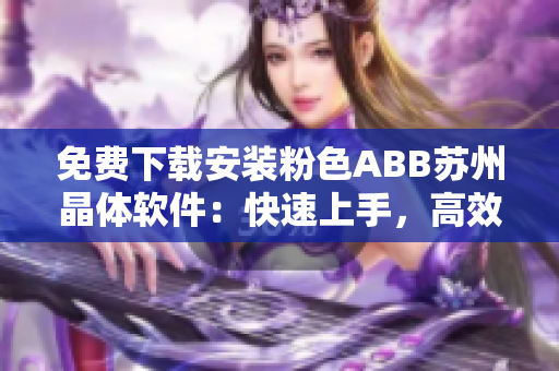 免费下载安装粉色ABB苏州晶体软件：快速上手，高效运用