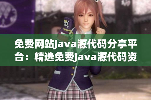 免费网站Java源代码分享平台：精选免费Java源代码资源