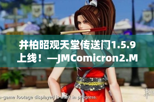 井柏昭观天堂传送门1.5.9上线！—JMComicron2.MIC最新版本发布