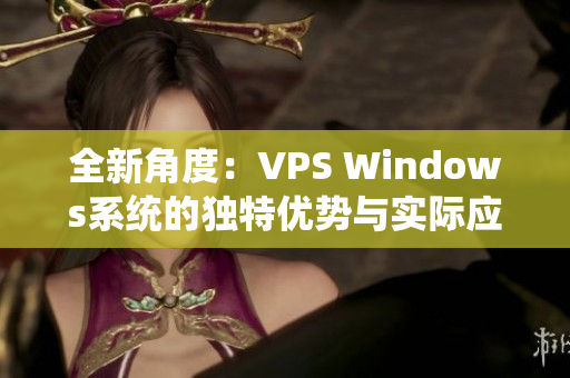 全新角度：VPS Windows系统的独特优势与实际应用解析