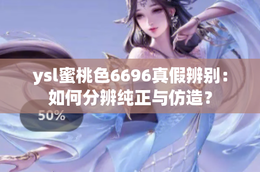 ysl蜜桃色6696真假辨别：如何分辨纯正与仿造？