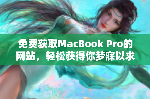 免费获取MacBook Pro的网站，轻松获得你梦寐以求的电脑