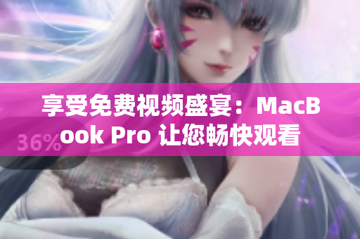 享受免费视频盛宴：MacBook Pro 让您畅快观看