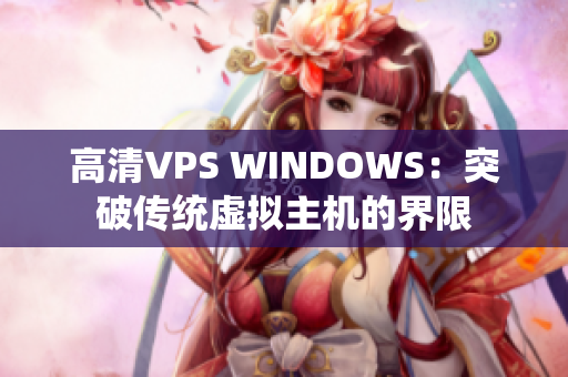 高清VPS WINDOWS：突破传统虚拟主机的界限