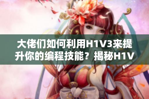 大佬们如何利用H1V3来提升你的编程技能？揭秘H1V3的魔力，助你成为编程高手！