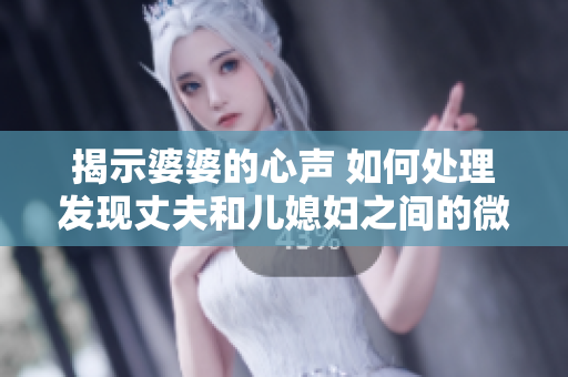 揭示婆婆的心声 如何处理发现丈夫和儿媳妇之间的微妙关系？