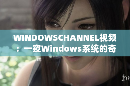 WINDOWSCHANNEL视频：一窥Windows系统的奇妙世界