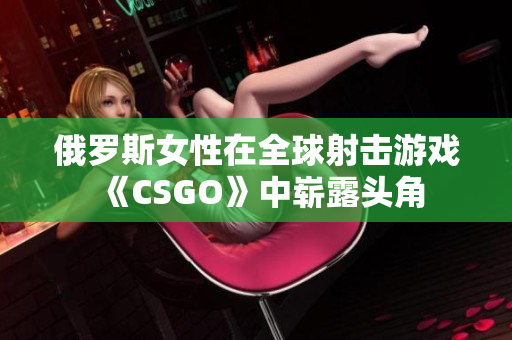 俄罗斯女性在全球射击游戏《CSGO》中崭露头角