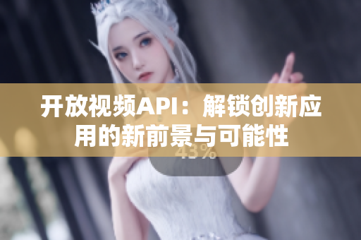 开放视频API：解锁创新应用的新前景与可能性