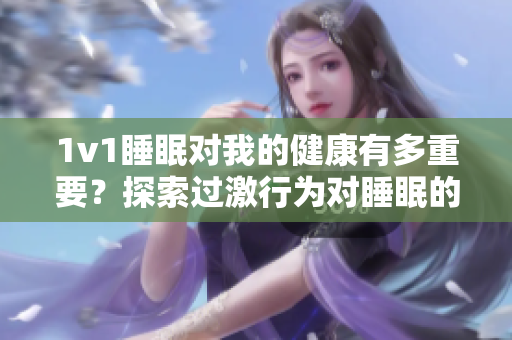 1v1睡眠对我的健康有多重要？探索过激行为对睡眠的影响