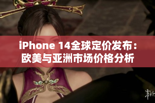 iPhone 14全球定价发布：欧美与亚洲市场价格分析