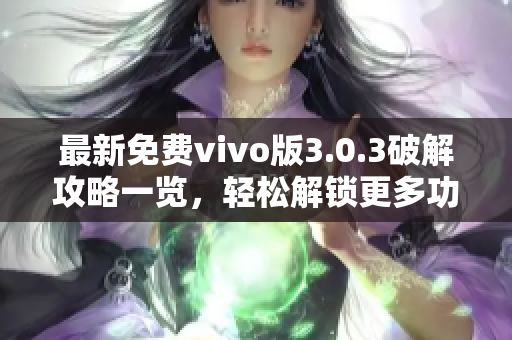 最新免费vivo版3.0.3破解攻略一览，轻松解锁更多功能