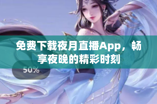 免费下载夜月直播App，畅享夜晚的精彩时刻